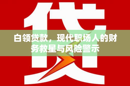 宁陵白领贷款，现代职场人的财务救星与风险警示