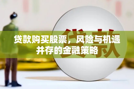 宁陵贷款购买股票，风险与机遇并存的金融策略