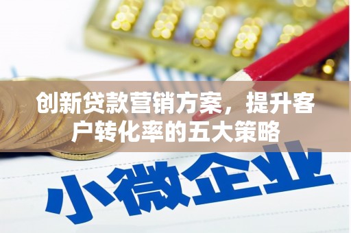 宁陵创新贷款营销方案，提升客户转化率的五大策略