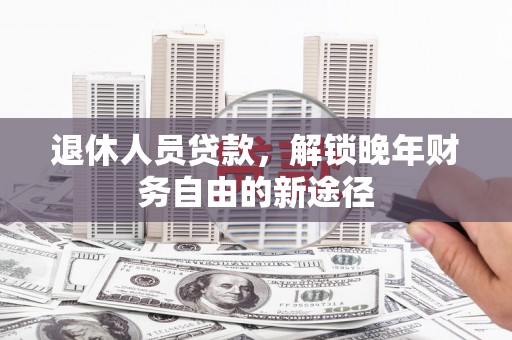 宁陵退休人员贷款，解锁晚年财务自由的新途径