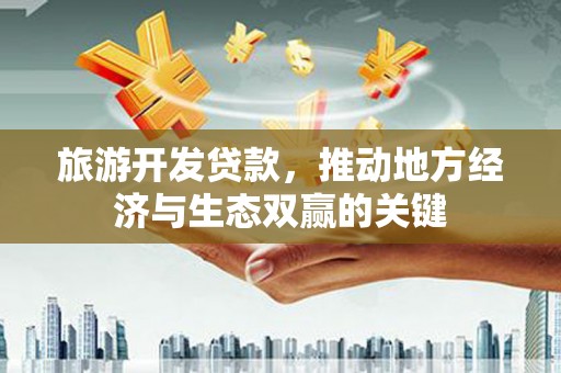 宁陵旅游开发贷款，推动地方经济与生态双赢的关键