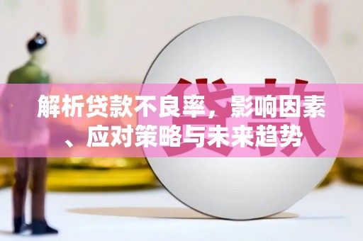 宁陵解析贷款不良率，影响因素、应对策略与未来趋势