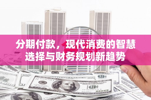 宁陵分期付款，现代消费的智慧选择与财务规划新趋势