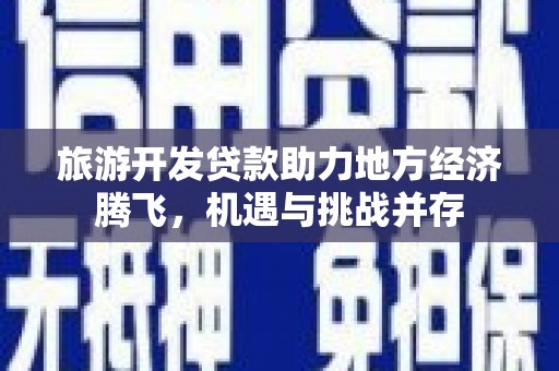 宁陵旅游开发贷款助力地方经济腾飞，机遇与挑战并存