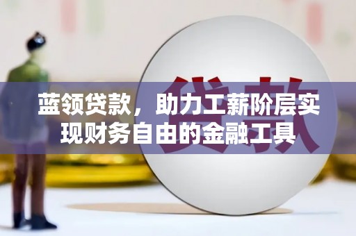宁陵蓝领贷款，助力工薪阶层实现财务自由的金融工具