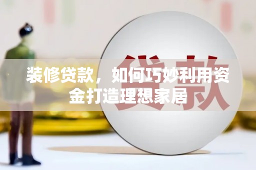 宁陵装修贷款，如何巧妙利用资金打造理想家居