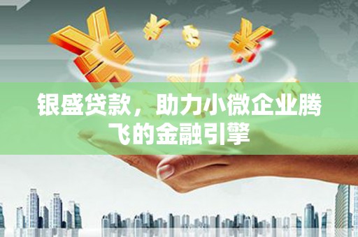 宁陵银盛贷款，助力小微企业腾飞的金融引擎