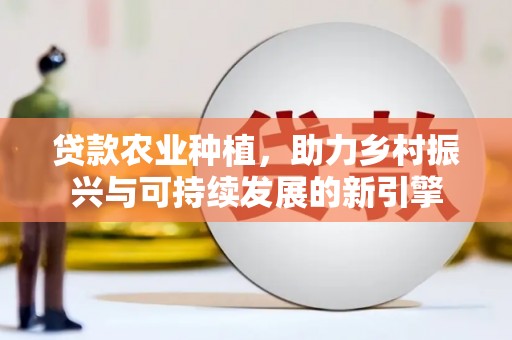 宁陵贷款农业种植，助力乡村振兴与可持续发展的新引擎