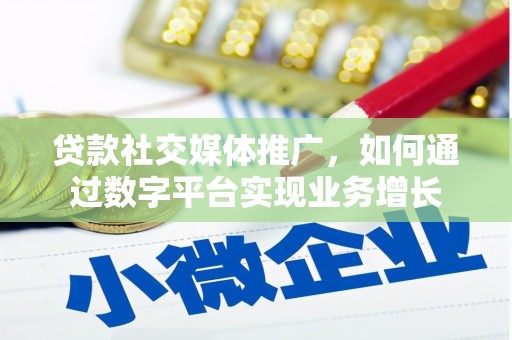 宁陵贷款社交媒体推广，如何通过数字平台实现业务增长