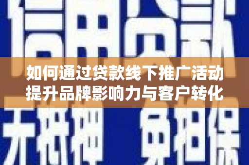 宁陵如何通过贷款线下推广活动提升品牌影响力与客户转化率