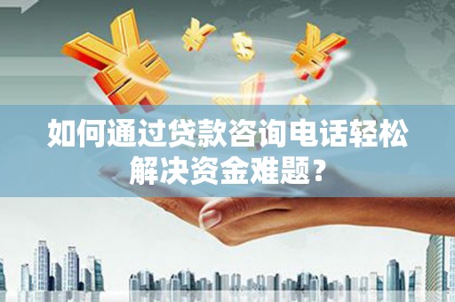 宁陵如何通过贷款咨询电话轻松解决资金难题？