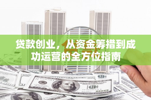 宁陵贷款创业，从资金筹措到成功运营的全方位指南