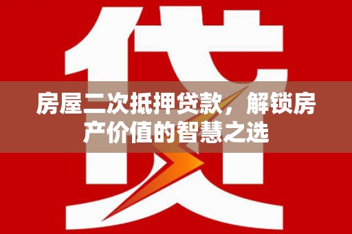 宁陵房屋二次抵押贷款，解锁房产价值的智慧之选
