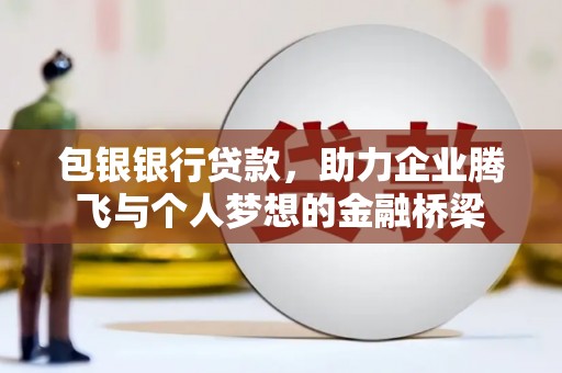宁陵包银银行贷款，助力企业腾飞与个人梦想的金融桥梁