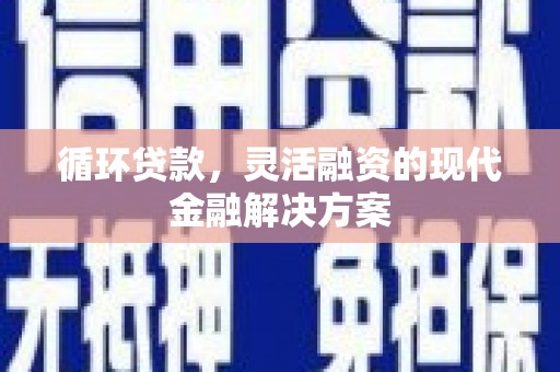 宁陵循环贷款，灵活融资的现代金融解决方案