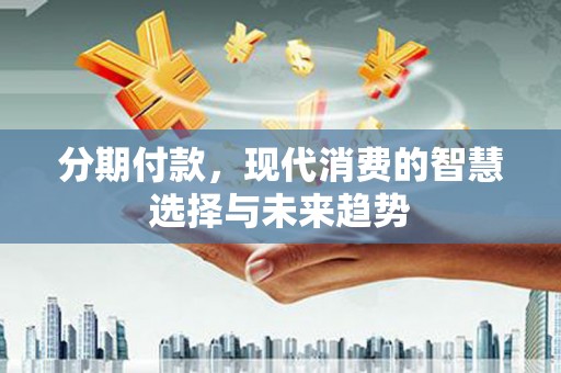 宁陵分期付款，现代消费的智慧选择与未来趋势