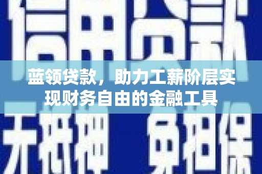 宁陵蓝领贷款，助力工薪阶层实现财务自由的金融工具