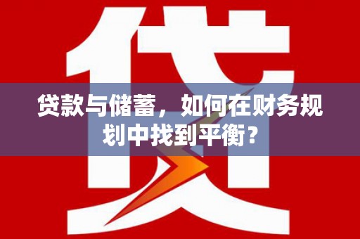宁陵贷款与储蓄，如何在财务规划中找到平衡？