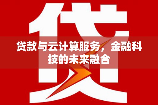 宁陵贷款与云计算服务，金融科技的未来融合