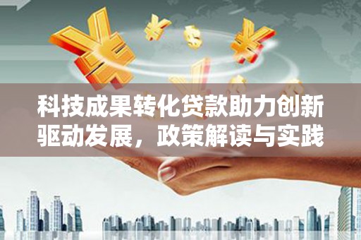 宁陵科技成果转化贷款助力创新驱动发展，政策解读与实践探索