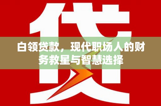 宁陵白领贷款，现代职场人的财务救星与智慧选择