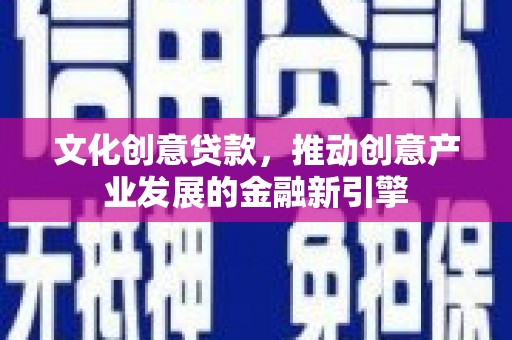 宁陵文化创意贷款，推动创意产业发展的金融新引擎