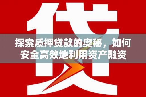 宁陵探索质押贷款的奥秘，如何安全高效地利用资产融资