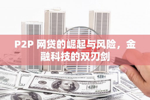 宁陵P2P 网贷的崛起与风险，金融科技的双刃剑