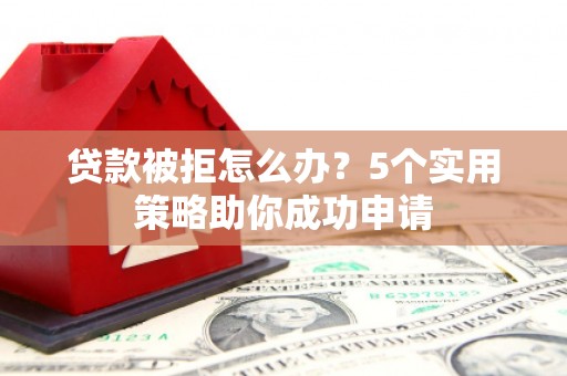 宁陵贷款被拒怎么办？5个实用策略助你成功申请