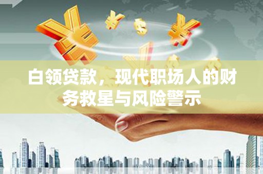 宁陵白领贷款，现代职场人的财务救星与风险警示