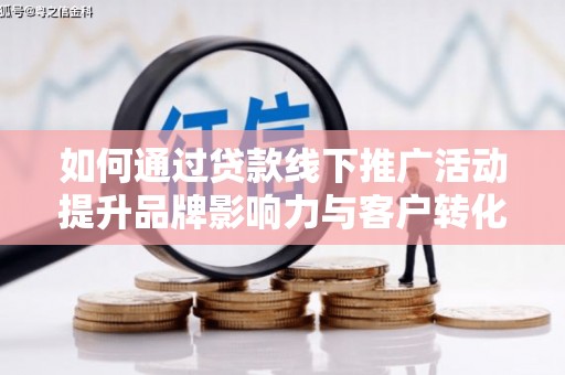 宁陵如何通过贷款线下推广活动提升品牌影响力与客户转化率