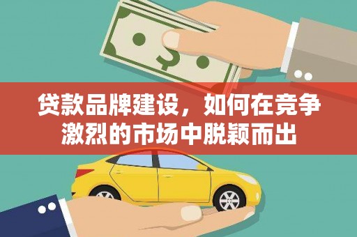 宁陵贷款品牌建设，如何在竞争激烈的市场中脱颖而出