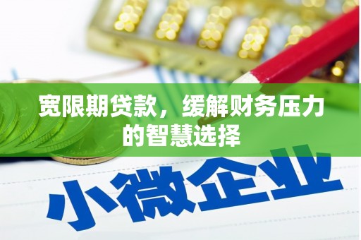 宁陵宽限期贷款，缓解财务压力的智慧选择
