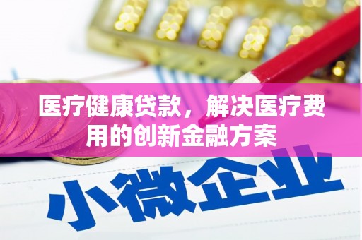 宁陵医疗健康贷款，解决医疗费用的创新金融方案