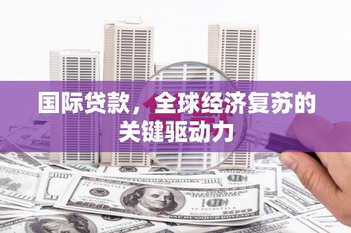 宁陵国际贷款，全球经济复苏的关键驱动力