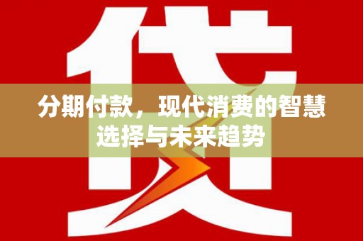 宁陵分期付款，现代消费的智慧选择与未来趋势