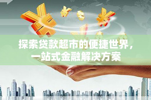 宁陵探索贷款超市的便捷世界，一站式金融解决方案