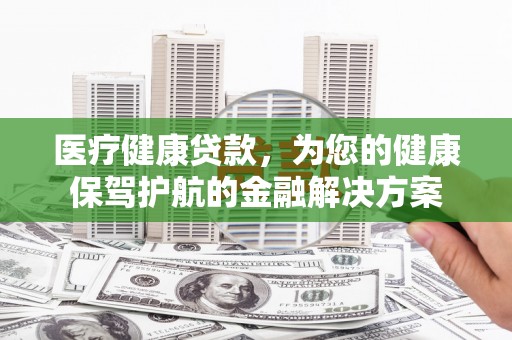 宁陵医疗健康贷款，为您的健康保驾护航的金融解决方案