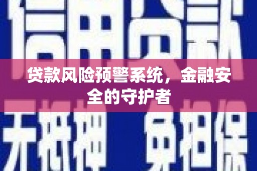 宁陵贷款风险预警系统，金融安全的守护者