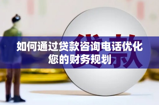 宁陵如何通过贷款咨询电话优化您的财务规划