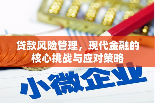 宁陵贷款风险管理，现代金融的核心挑战与应对策略
