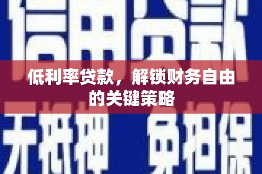 宁陵低利率贷款，解锁财务自由的关键策略