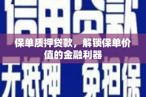 宁陵保单质押贷款，解锁保单价值的金融利器