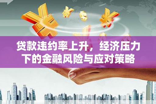宁陵贷款违约率上升，经济压力下的金融风险与应对策略