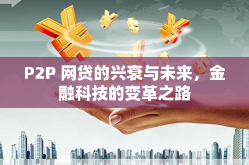 宁陵P2P 网贷的兴衰与未来，金融科技的变革之路