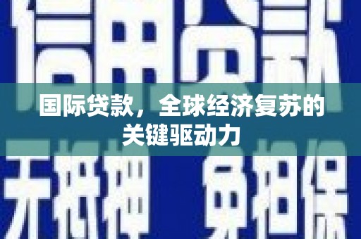 宁陵国际贷款，全球经济复苏的关键驱动力