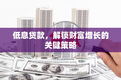 宁陵低息贷款，解锁财富增长的关键策略