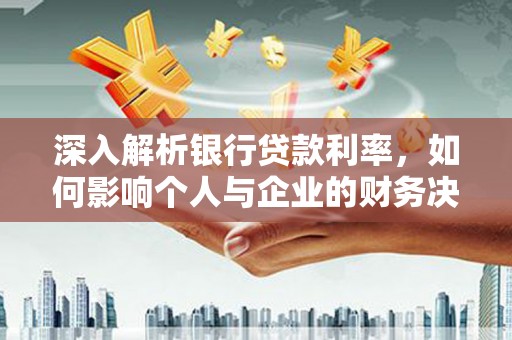 宁陵深入解析银行贷款利率，如何影响个人与企业的财务决策