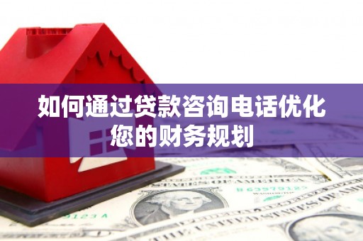 宁陵如何通过贷款咨询电话优化您的财务规划