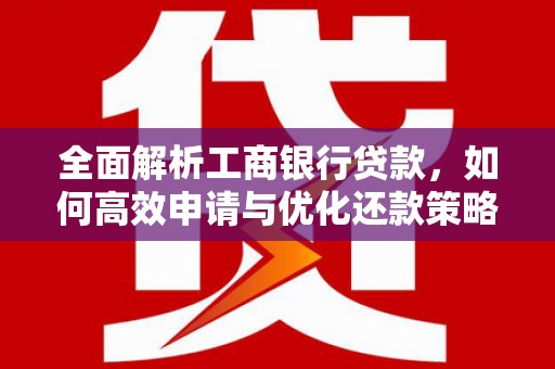宁陵全面解析工商银行贷款，如何高效申请与优化还款策略